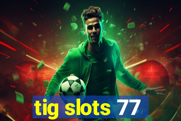 tig slots 77