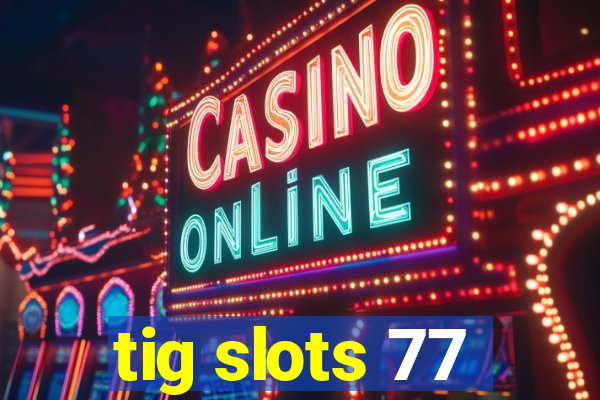 tig slots 77