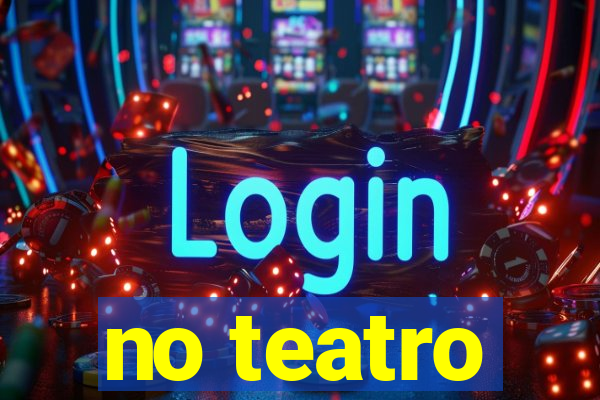 no teatro