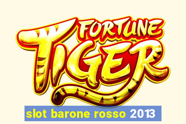 slot barone rosso 2013