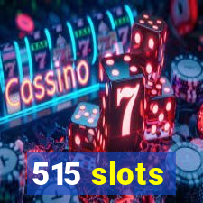 515 slots