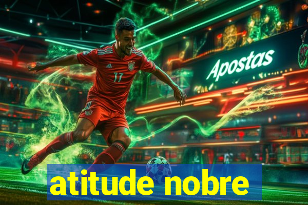 atitude nobre