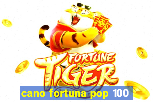 cano fortuna pop 100