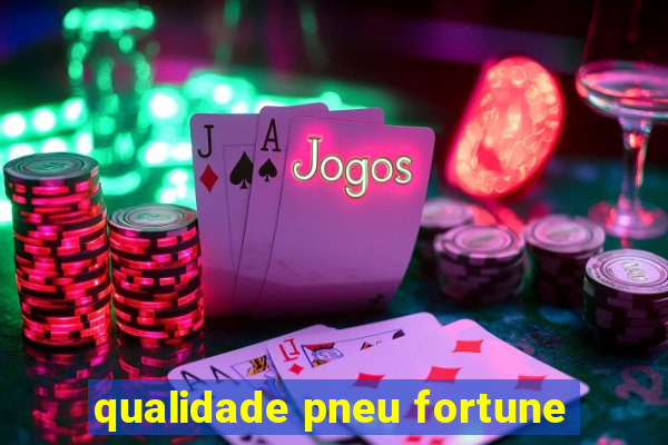 qualidade pneu fortune