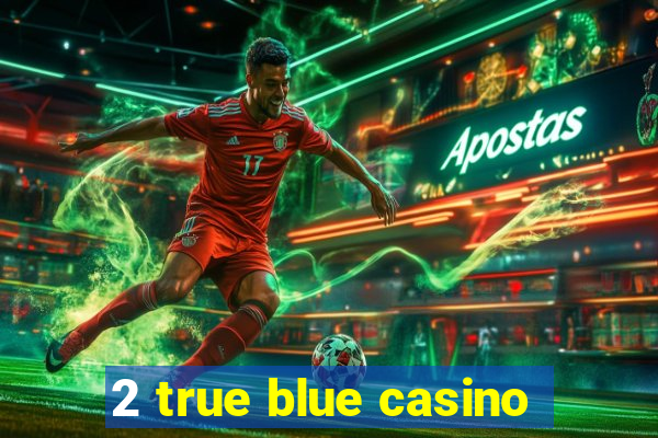 2 true blue casino