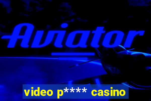 video p**** casino