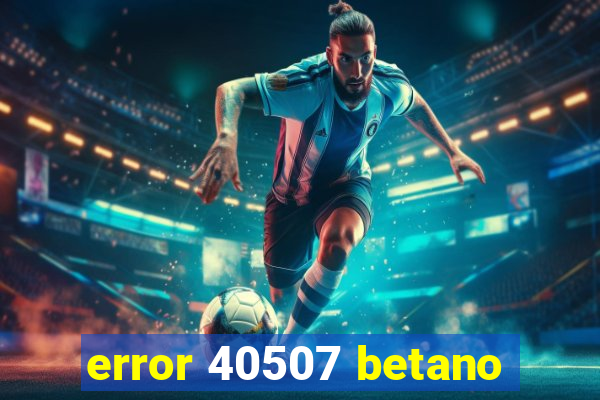 error 40507 betano