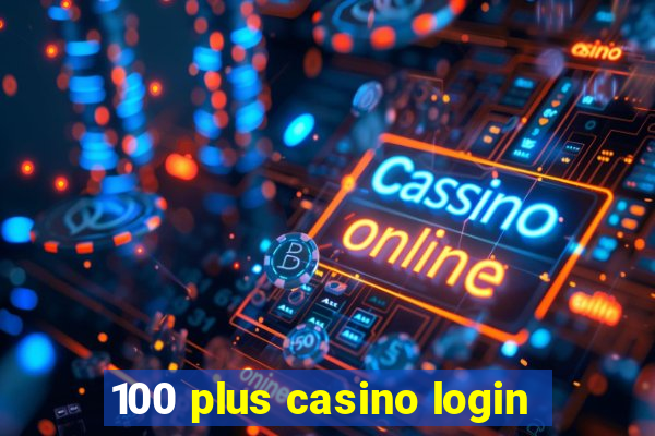 100 plus casino login