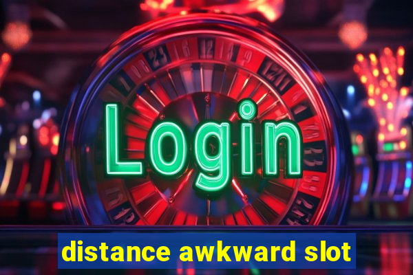 distance awkward slot