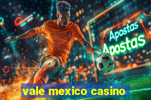 vale mexico casino