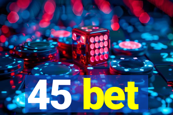 45 bet