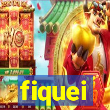 fiquei