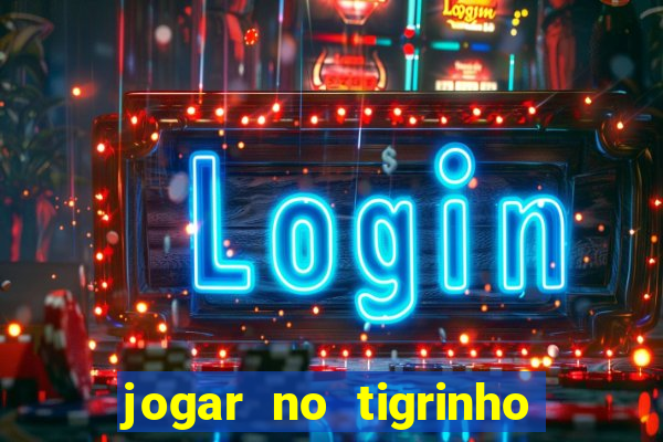 jogar no tigrinho sem deposito