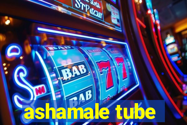 ashamale tube